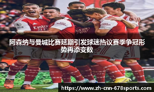 阿森纳与曼城比赛延期引发球迷热议赛季争冠形势再添变数